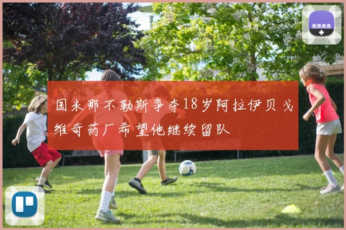 国米那不勒斯争夺18岁阿拉伊贝戈维奇药厂希望他继续留队