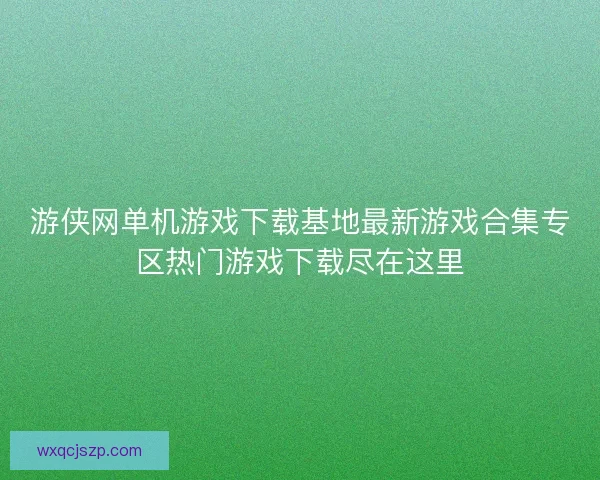游侠网单机游戏下载基地最新游戏合集专区热门游戏下载尽在这里