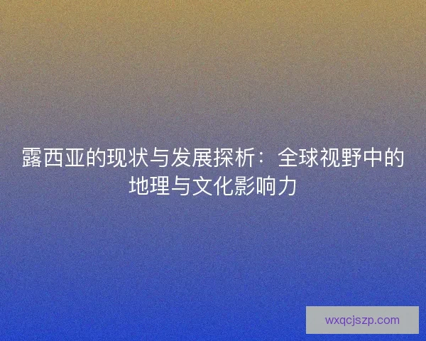 露西亚的现状与发展探析：全球视野中的地理与文化影响力