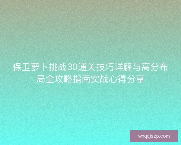 保卫萝卜挑战30通关技巧详解与高分布局全攻略指南实战心得分享