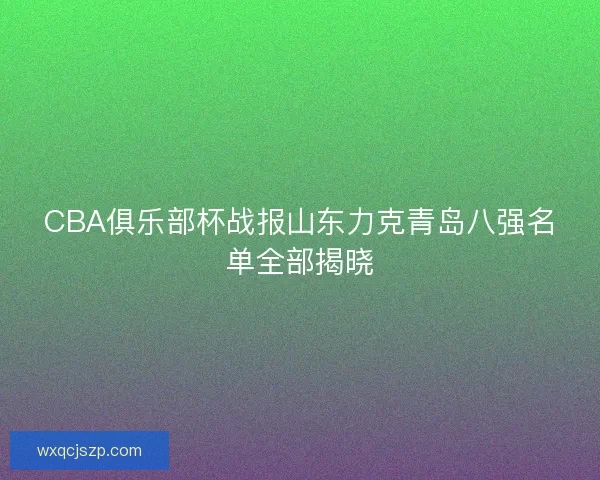 CBA俱乐部杯战报山东力克青岛八强名单全部揭晓