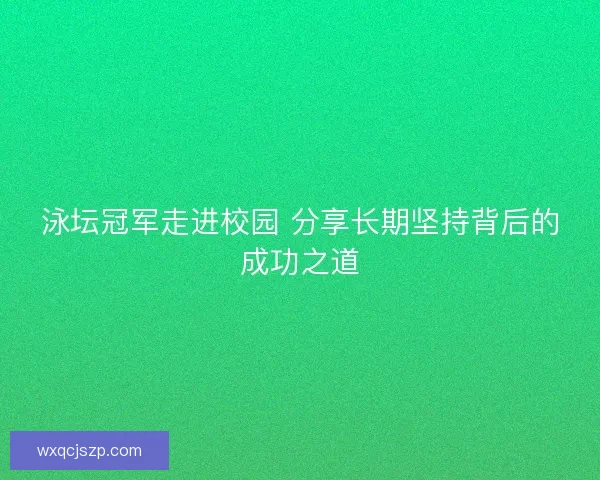 泳坛冠军走进校园 分享长期坚持背后的成功之道