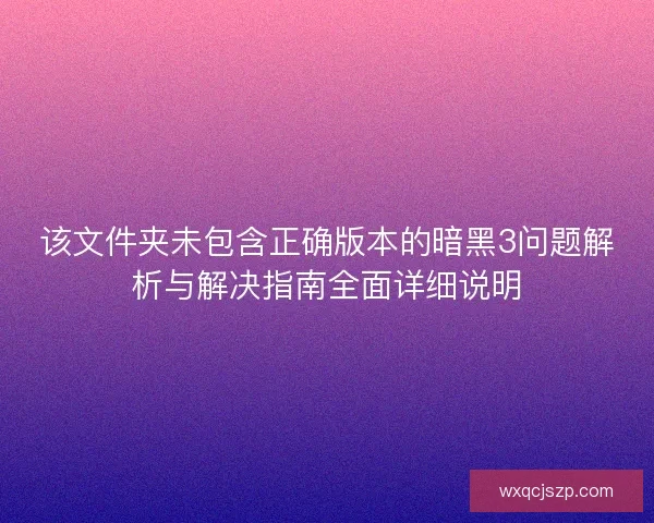 该文件夹未包含正确版本的暗黑3问题解析与解决指南全面详细说明