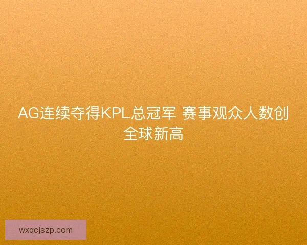 AG连续夺得KPL总冠军 赛事观众人数创全球新高