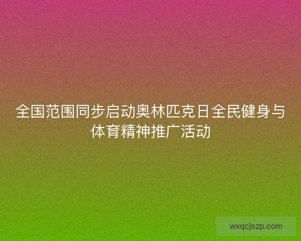 全国范围同步启动奥林匹克日全民健身与体育精神推广活动