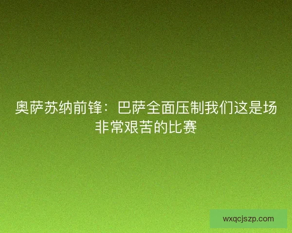 奥萨苏纳前锋:巴萨全面压制我们这是场非常艰苦的比赛 奥萨苏纳前锋:巴萨全面压制我们这是场非常艰苦的比赛