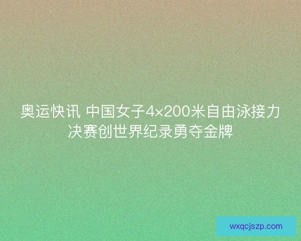 奥运快讯 中国女子4×200米自由泳接力决赛创世界纪录勇夺金牌 奥运快讯 中国女子4×200米自由泳接力决赛创世界纪录勇夺金牌