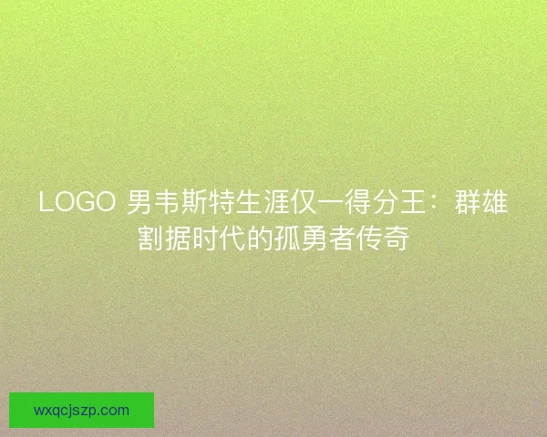 LOGO 男韦斯特生涯仅一得分王：群雄割据时代的孤勇者传奇